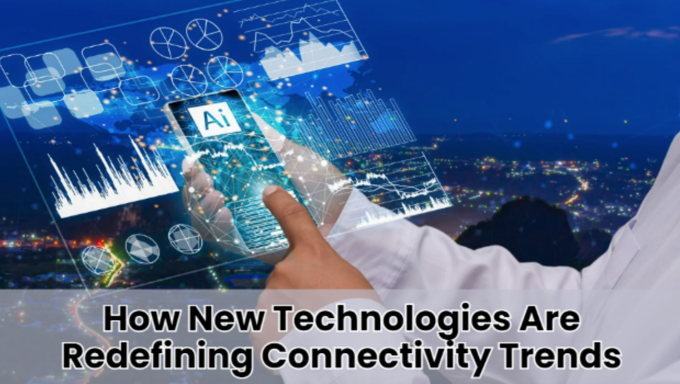 How New Technologies Are Redefining Connectivity Trends